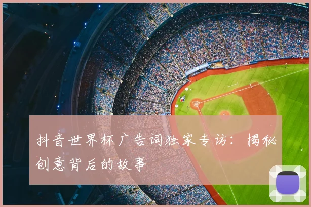 抖音世界杯广告词独家专访：揭秘创意背后的故事