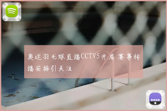奥运羽毛球直播CCTV5开启 赛事转播安排引关注