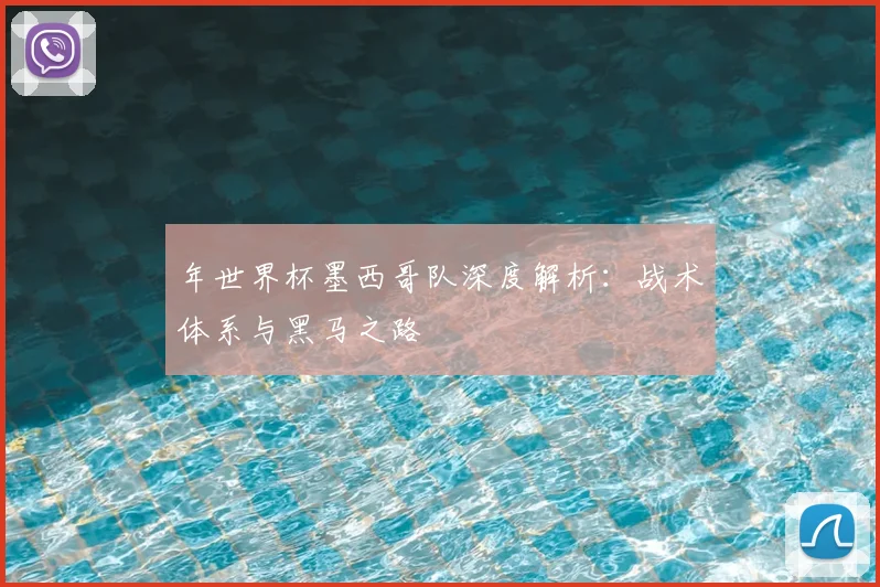 年世界杯墨西哥队深度解析：战术体系与黑马之路