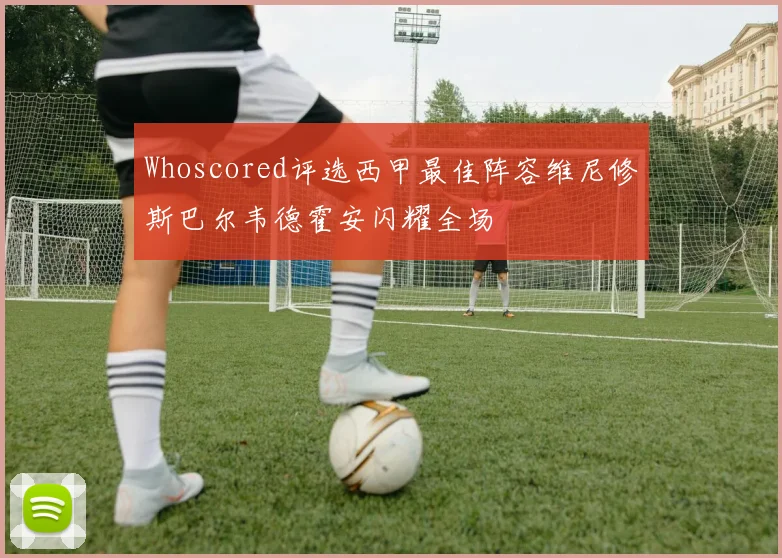 Whoscored评选西甲最佳阵容维尼修斯巴尔韦德霍安闪耀全场
