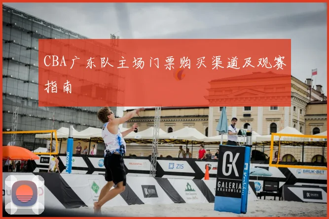 CBA广东队主场门票购买渠道及观赛指南