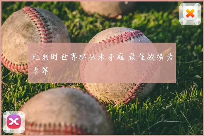 比利时世界杯从未夺冠 最佳战绩为季军