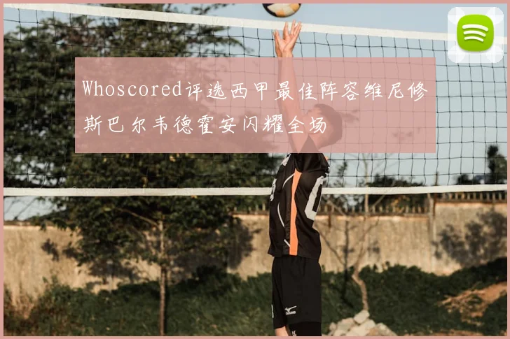 Whoscored评选西甲最佳阵容维尼修斯巴尔韦德霍安闪耀全场