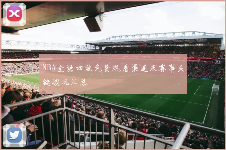 NBA全场回放免费观看渠道及赛事关键战况汇总