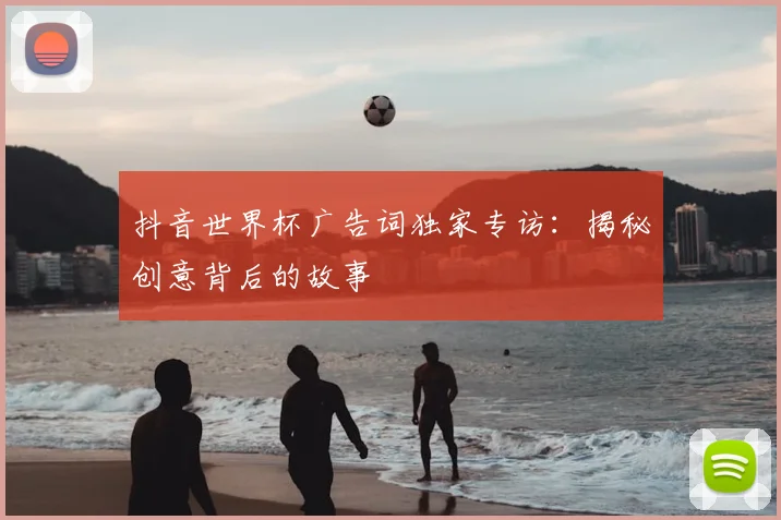 抖音世界杯广告词独家专访：揭秘创意背后的故事