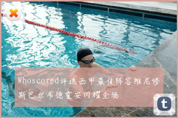 Whoscored评选西甲最佳阵容维尼修斯巴尔韦德霍安闪耀全场