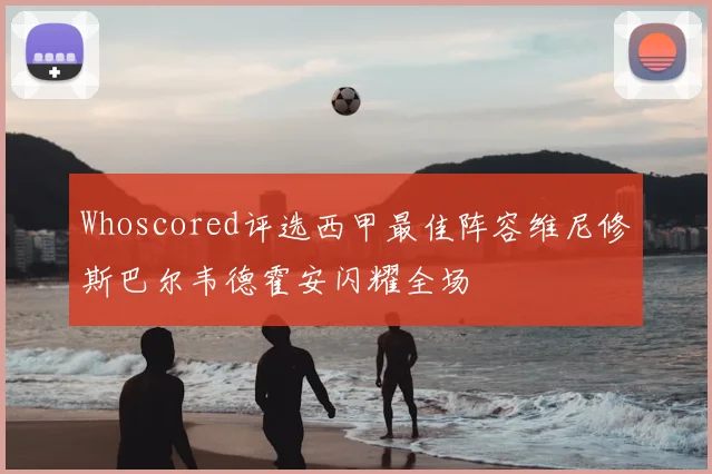 Whoscored评选西甲最佳阵容维尼修斯巴尔韦德霍安闪耀全场