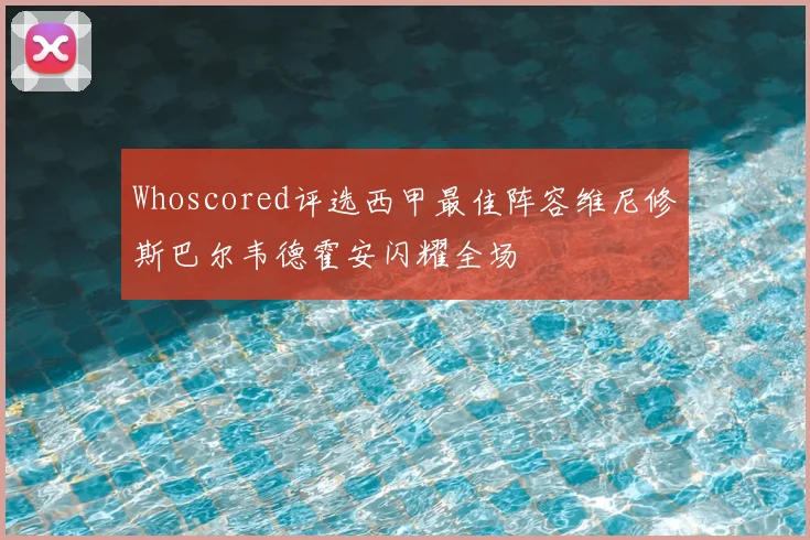 Whoscored评选西甲最佳阵容维尼修斯巴尔韦德霍安闪耀全场