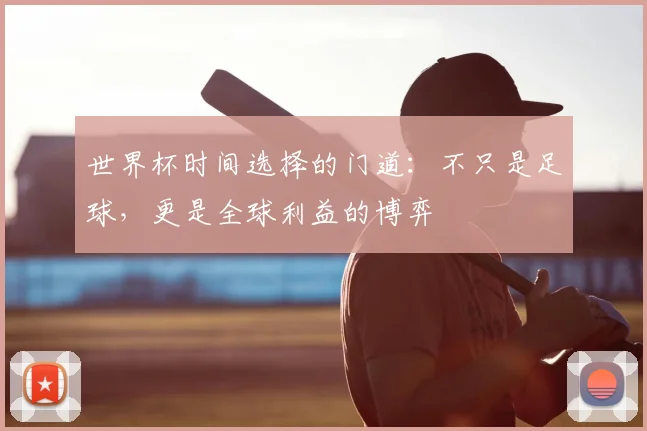 世界杯时间选择的门道：不只是足球，更是全球利益的博弈