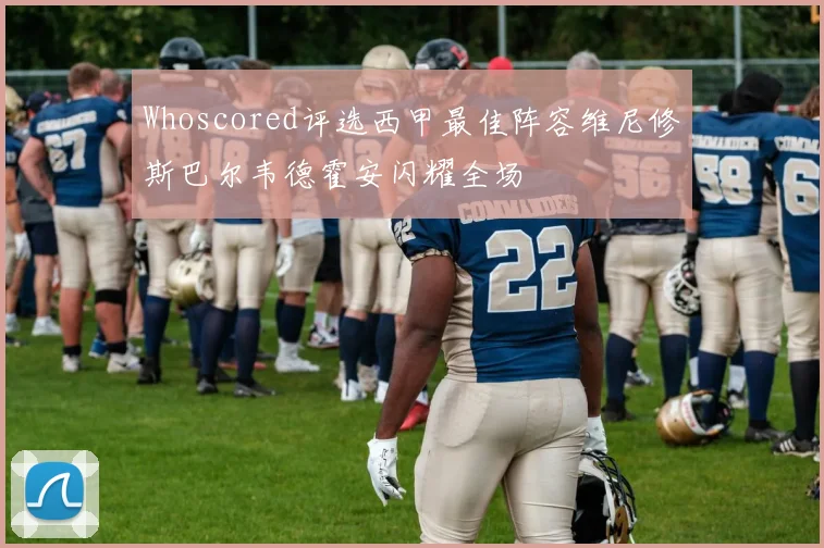 Whoscored评选西甲最佳阵容维尼修斯巴尔韦德霍安闪耀全场
