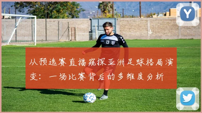从预选赛直播窥探亚洲足球格局演变：一场比赛背后的多维度分析