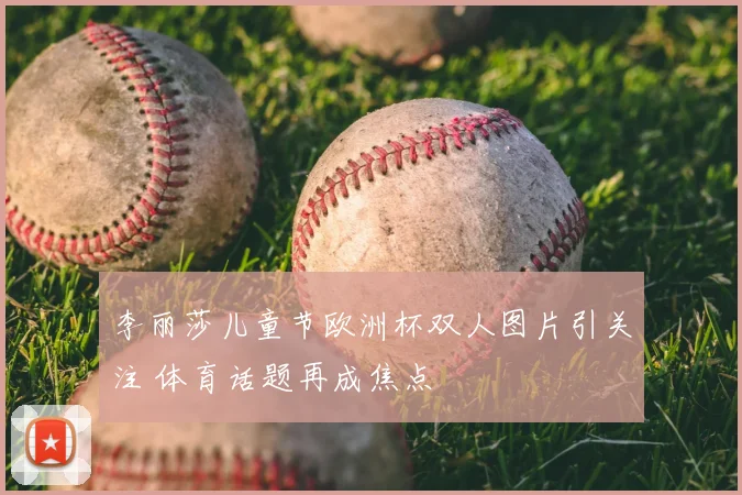 李丽莎儿童节欧洲杯双人图片引关注 体育话题再成焦点