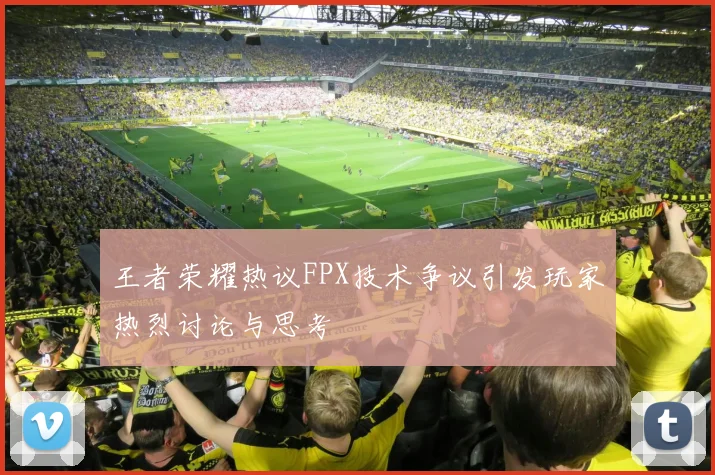 王者荣耀热议FPX技术争议引发玩家热烈讨论与思考