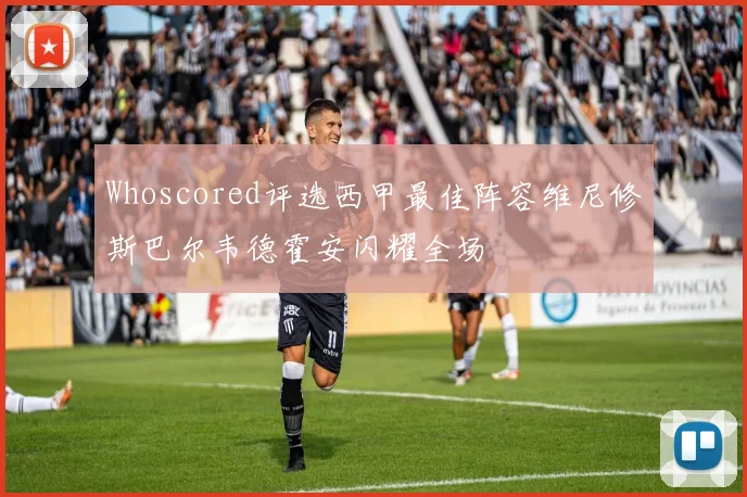 Whoscored评选西甲最佳阵容维尼修斯巴尔韦德霍安闪耀全场