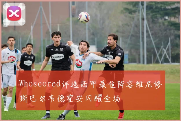 Whoscored评选西甲最佳阵容维尼修斯巴尔韦德霍安闪耀全场