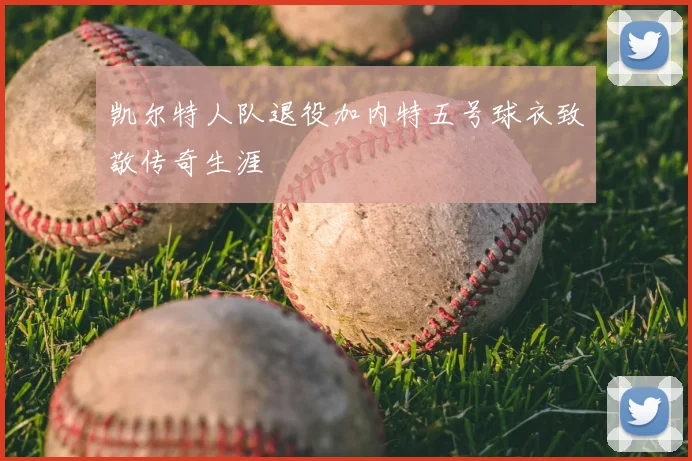 凯尔特人队退役加内特五号球衣致敬传奇生涯