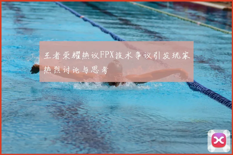 王者荣耀热议FPX技术争议引发玩家热烈讨论与思考