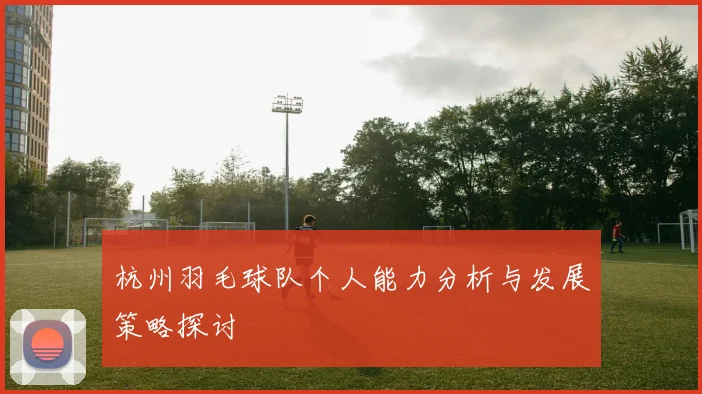 杭州羽毛球队个人能力分析与发展策略探讨