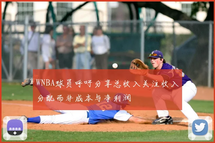 WNBA球员呼吁分享总收入关注收入分配而非成本与净利润