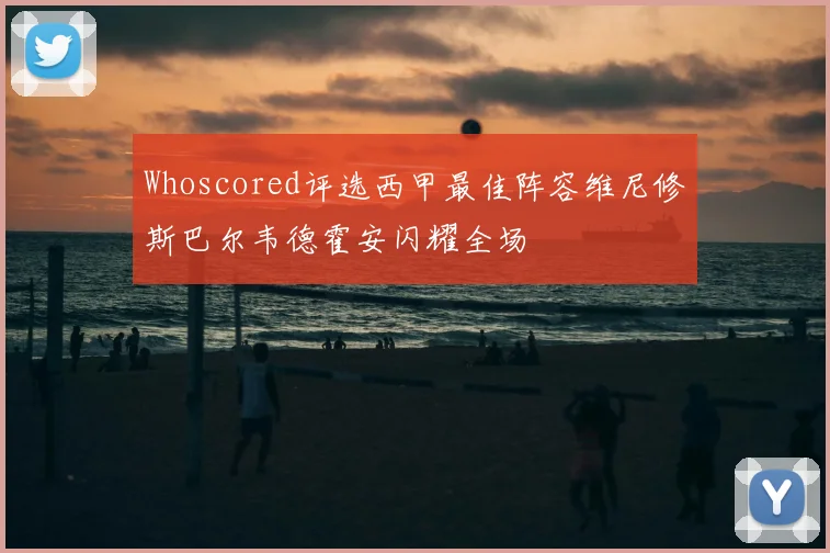 Whoscored评选西甲最佳阵容维尼修斯巴尔韦德霍安闪耀全场