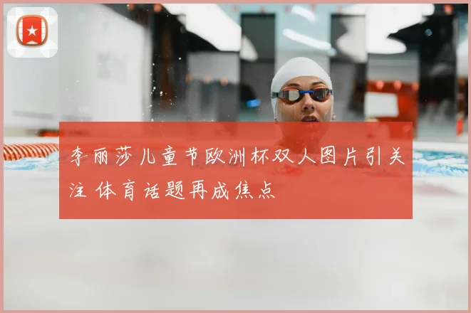 李丽莎儿童节欧洲杯双人图片引关注 体育话题再成焦点