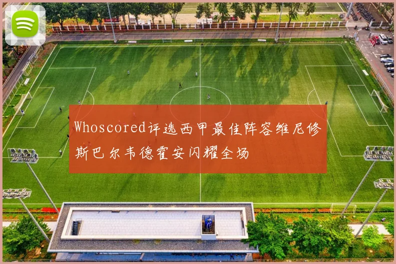 Whoscored评选西甲最佳阵容维尼修斯巴尔韦德霍安闪耀全场
