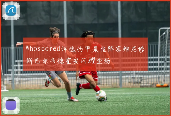 Whoscored评选西甲最佳阵容维尼修斯巴尔韦德霍安闪耀全场
