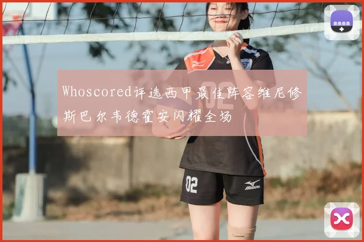 Whoscored评选西甲最佳阵容维尼修斯巴尔韦德霍安闪耀全场