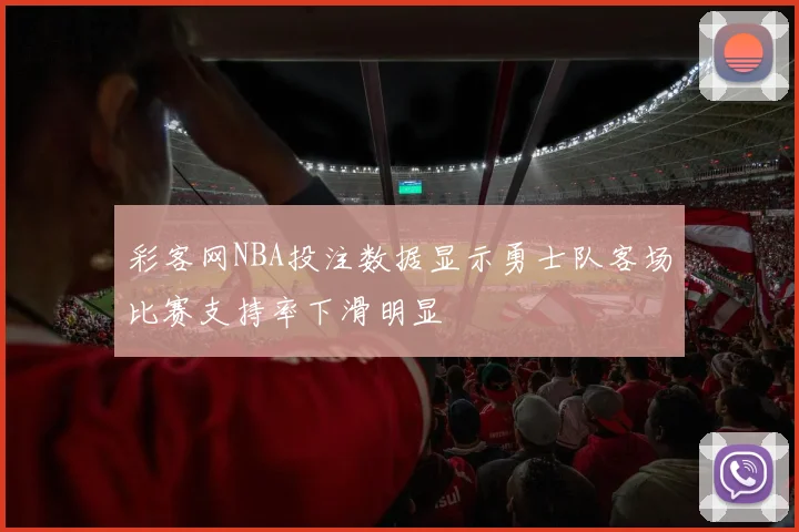 彩客网NBA投注数据显示勇士队客场比赛支持率下滑明显