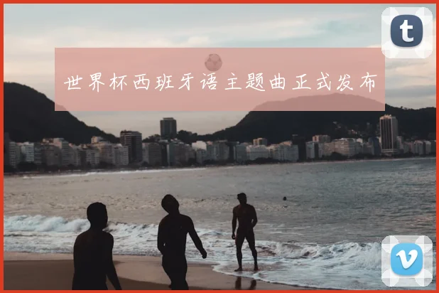 世界杯西班牙语主题曲正式发布