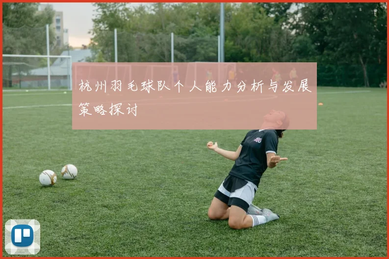 杭州羽毛球队个人能力分析与发展策略探讨