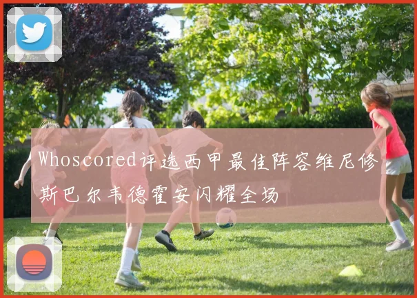 Whoscored评选西甲最佳阵容维尼修斯巴尔韦德霍安闪耀全场