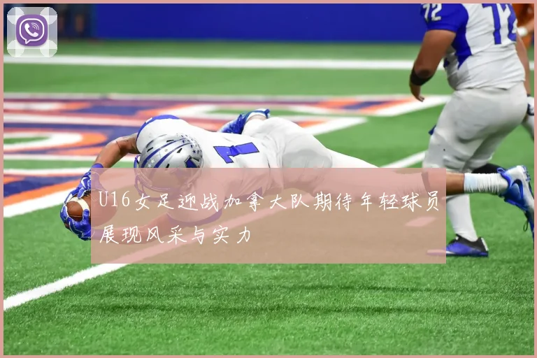 U16女足迎战加拿大队期待年轻球员展现风采与实力