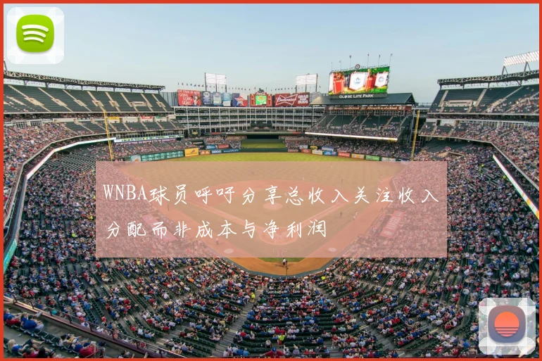 WNBA球员呼吁分享总收入关注收入分配而非成本与净利润