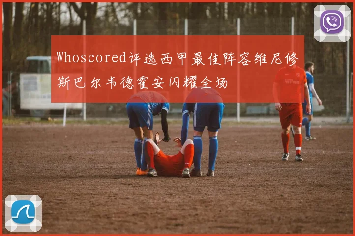 Whoscored评选西甲最佳阵容维尼修斯巴尔韦德霍安闪耀全场