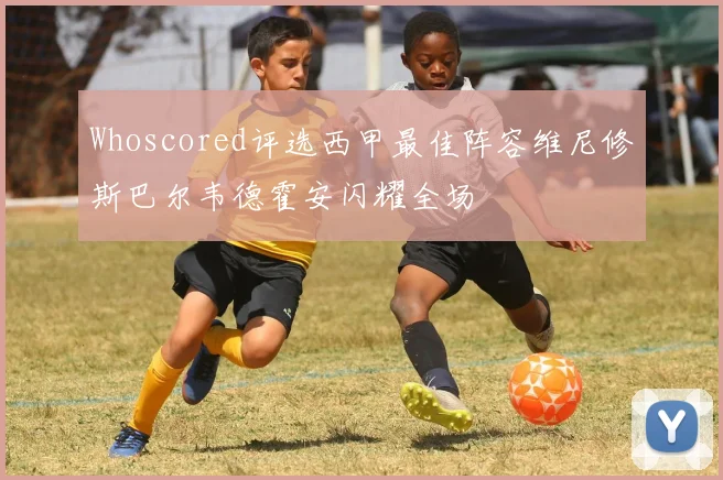 Whoscored评选西甲最佳阵容维尼修斯巴尔韦德霍安闪耀全场