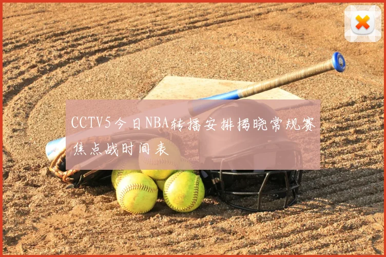 CCTV5今日NBA转播安排揭晓常规赛焦点战时间表