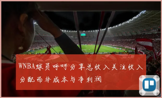 WNBA球员呼吁分享总收入关注收入分配而非成本与净利润