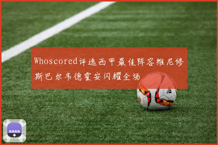 Whoscored评选西甲最佳阵容维尼修斯巴尔韦德霍安闪耀全场