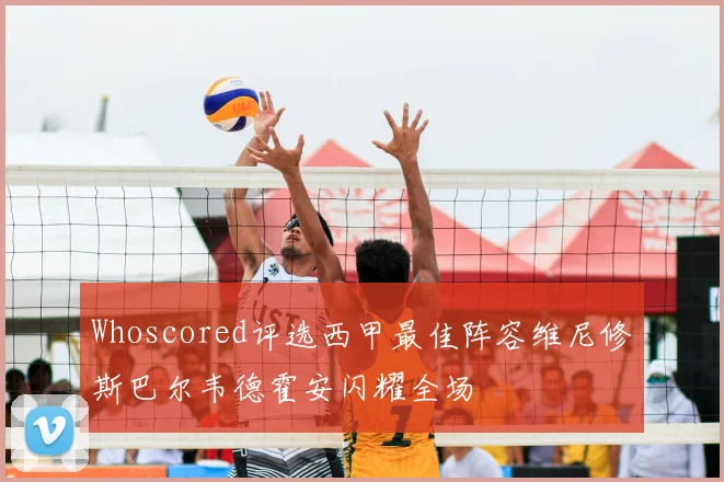 Whoscored评选西甲最佳阵容维尼修斯巴尔韦德霍安闪耀全场