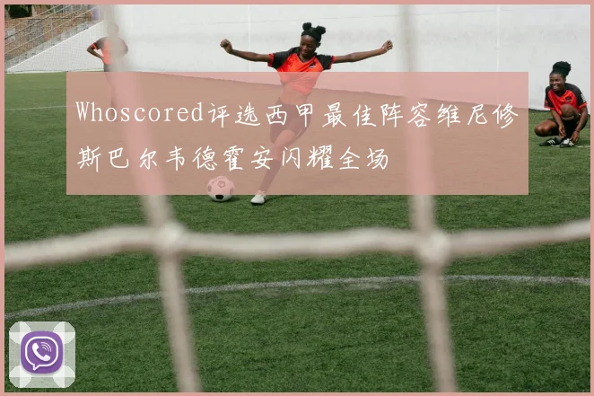 Whoscored评选西甲最佳阵容维尼修斯巴尔韦德霍安闪耀全场