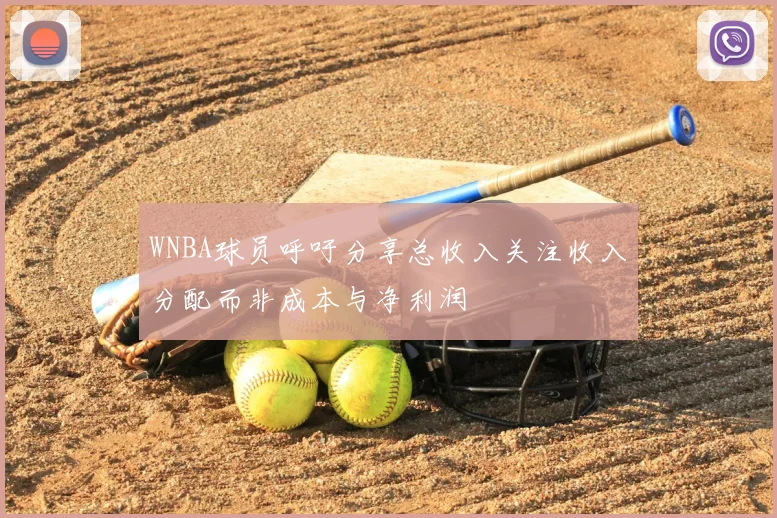 WNBA球员呼吁分享总收入关注收入分配而非成本与净利润
