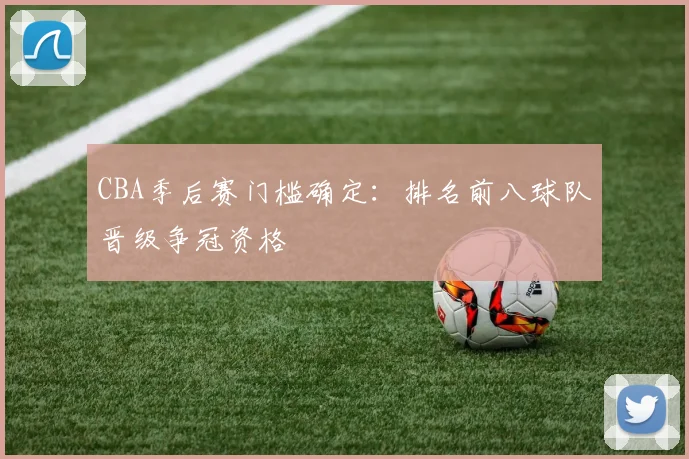 CBA季后赛门槛确定：排名前八球队晋级争冠资格