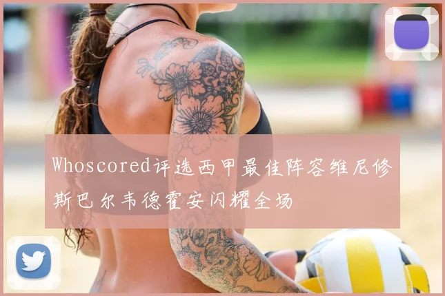 Whoscored评选西甲最佳阵容维尼修斯巴尔韦德霍安闪耀全场