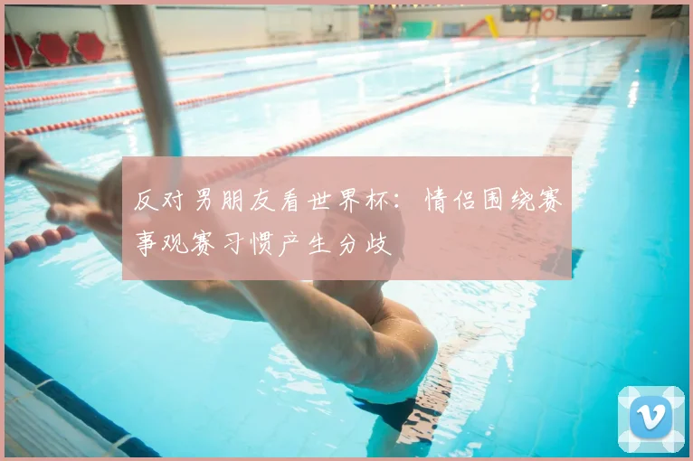 反对男朋友看世界杯：情侣围绕赛事观赛习惯产生分歧