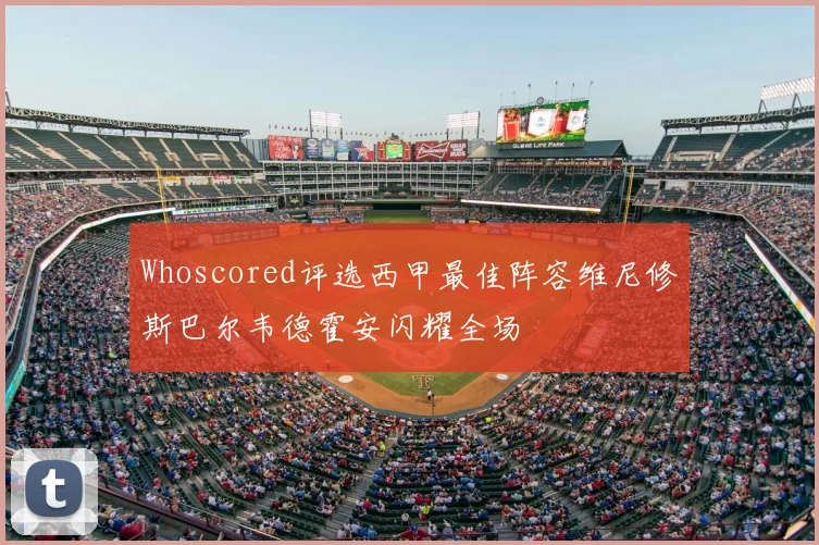 Whoscored评选西甲最佳阵容维尼修斯巴尔韦德霍安闪耀全场