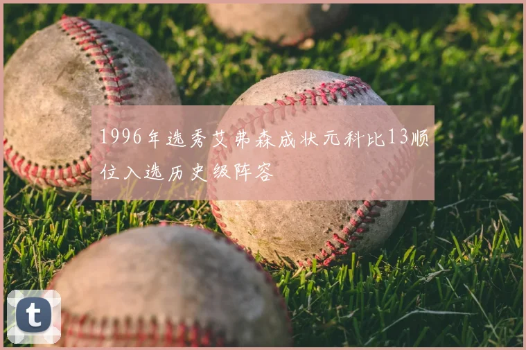 1996年选秀艾弗森成状元科比13顺位入选历史级阵容