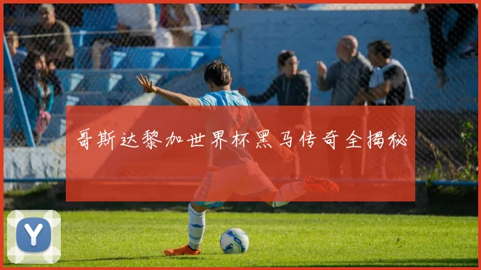 哥斯达黎加世界杯黑马传奇全揭秘