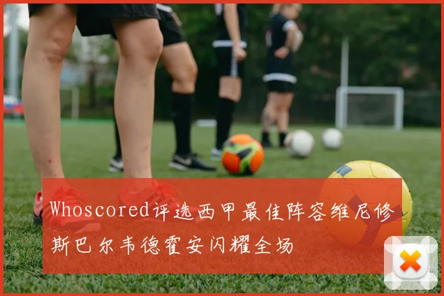 Whoscored评选西甲最佳阵容维尼修斯巴尔韦德霍安闪耀全场