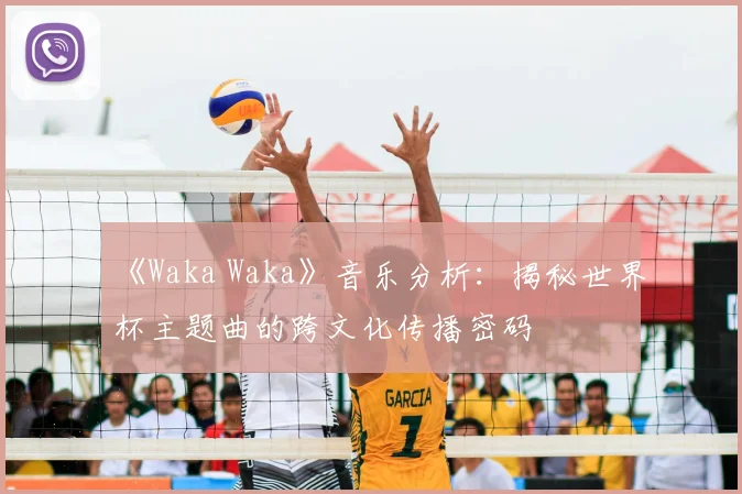 《Waka Waka》音乐分析：揭秘世界杯主题曲的跨文化传播密码